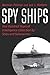 Spy Ships: One Hundred Years of Intelligence Collection by Ships and Submarines