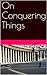 On Conquering Things