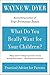 What Do You Really Want for Your Children? by Wayne W. Dyer