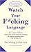 Watch Your F*cking Language : How to swear effectively, explained in explicit detail and enhanced by numerous examples taken from everyday life