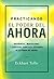 Practicando el poder del ahora: Enseñanzas, meditaciones y ejercicios esenciales extraídos de EL PODER DEL AHORA (Spanish Edition)