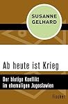 Ab heute ist Krieg: Der blutige Konflikt im ehemaligen Jugoslawien