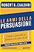 Le armi della persuasione. Come e perché si finisce col dire ... by Robert B. Cialdini