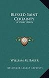 Blessed Saint Certainty: A Story (1881)