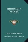 Blessed Saint Certainty: A Story (1881)
