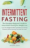 Intermittent Fasting: The Complete Beginner's Guide to Intermittent Fasting For Weight Loss: Cure The Weight Problem And Reverse Chronic Diseases ... to Intermittent Fasting For Weight Loss:
