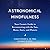 Astronomical Mindfulness: Your Cosmic Guide to Reconnecting with the Sun, Moon, Stars, and Planets