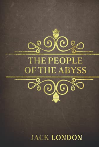 THE PEOPLE OF THE ABYSS - Annotated: Jack London made up of his firsthand account of life in the East End of London