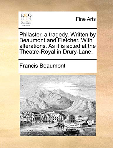 Philaster, a tragedy. Written by Beaumont and Fletcher. With alterations. As it is acted at the Theatre-Royal in Drury-Lane.