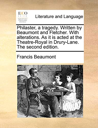 Philaster, a tragedy. Written by Beaumont and Fletcher. With alterations. As it is acted at the Theatre-Royal in Drury-Lane. The second edition.