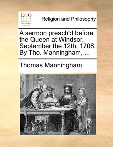 A sermon preach'd before the Queen at Windsor, September the 12th, 1708. By Tho. Manningham, ... (Paperback)