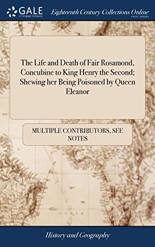 The Life and Death of Fair Rosamond, Concubine to King Henry the Second; Shewing her Being Poisoned by Queen Eleanor (Hardcover)