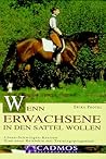 Wenn Erwachsene in den Sattel wollen. Lösen - Schwingen - Kreisen: eine neue Reitlehre mit Trainingsprogramm