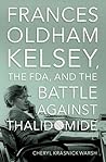 Frances Oldham Kelsey, the FDA, and the Battle against Thalid... by Cheryl Krasnick Warsh