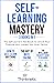 Self-Learning Mastery: The Self-Learner’s Handbook To Unlock Your Potential And Unleash Your Inner Genius