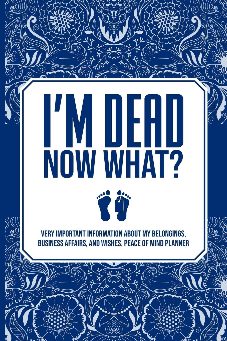 I'm Dead Now What?, Very Important Information about My Belongings, Business Affairs, and Wishes, Peace of Mind Planner (Paperback)