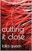 cutting it close by Talia Queen cutting it close by Talia Queen