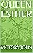 QUEEN ESTHER by VICTORY JOHN