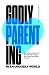 Godly Parenting in an Ungodly World: How to Raise Not Just Good but Godly Kids Through Heart-Driven Grace-Based Parenting