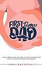 First Time Dad: The Ultimate 42-Week Pregnancy Handbook for Expecting Fathers: Support Your Partner, Prepare for Baby, and Build Confidence as a New Dad