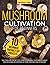 Mushroom Cultivation for Beginners: The Complete Guide to Growing Your Own Gourmet and Medicinal Mushrooms at Home, Indoors and Outdoors. | + BONUS: 10 Beginner-Friendly Low Investment DIY Projects