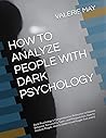 HOW TO ANALYZE PEOPLE WITH DARK PSYCHOLOGY: Dark Psychology's Comprehensive Reference to Human Behavior, Personality Types, and Manipulation: How to Analyze People. How to Understand People Fast and U
