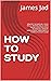 HOW TO STUDY : MEMORY TECHNIQUES, STUDY SKILLS, READING SKILLS, NOTE TAKING, EFFECTIVE STUDY TECHNIQUES, MEMORY IMPROVEMENT, MIND MAPS, A COMPLETE STUDY GUIDE