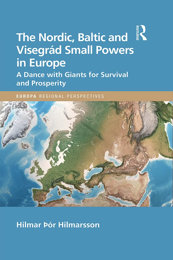 The Nordic, Baltic and Visegrád Small Powers in Europe: A Dance with Giants for Survival and Prosperity (Europa Regional Perspectives)