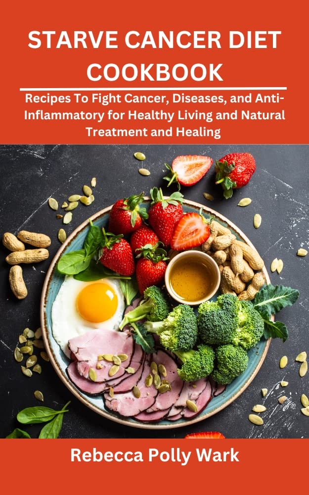 STARVE CANCER DIET COOKBOOK: Recipes To Fight Cancer, Diseases, and Anti-Inflammatory for Healthy Living and Natural Treatment and Healing (Kindle Edition)