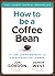 How To Be A Coffee Bean: 111 Life-Changing Ways To Create Positive Change
