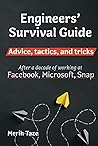 Engineers Survival Guide: Advice, tactics, and tricks After a decade of working at Facebook, Microsoft, and Snapchat