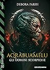 Aqrabuamelu - Gli uomini scorpione by Debora Parisi Aqrabuamelu - Gli uomini scorpione by Debora Parisi
