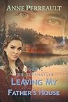 Leaving My Father's House by Anne Perreault