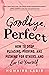 Goodbye, Perfect: How to Stop Pleasing, Proving, and Pushing for Others… and Live For Yourself