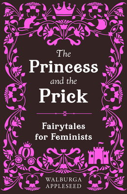 The Princess and the Prick: Classic fairy tales meet funny feminist fiction in this debut book of reimagined stories you thought you knew
