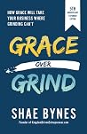 Grace Over Grind: How Grace Will Take Your Business Where Grinding Can't (5th Anniversary Expanded Edition) Grace Over Grind: How Grace Will Take Your Business Where Grinding Can't (5th Anniversary Expanded Edition)