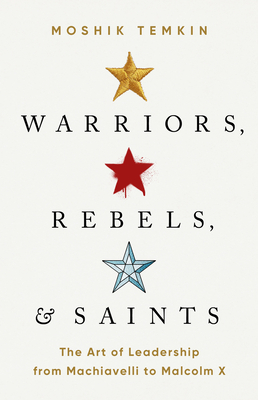 Warriors, Rebels, and Saints: The Art of Leadership from Machiavelli to Malcolm X (Hardcover)