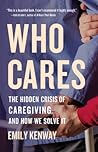 Who Cares: The Hidden Crisis of Caregiving, and How We Solve It Who Cares: The Hidden Crisis of Caregiving, and How We Solve It