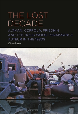 Lost Decade, The: Altman, Coppola, Friedkin and the Hollywood Renaissance Auteur in the 1980s