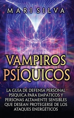 Vampiros psíquicos: La guía de defensa personal psíquica para empáticos y personas altamente sensibles que desean protegerse de los ataques energéticos (Spanish Edition)