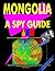Mongolia: A ""Spy"" Guide
