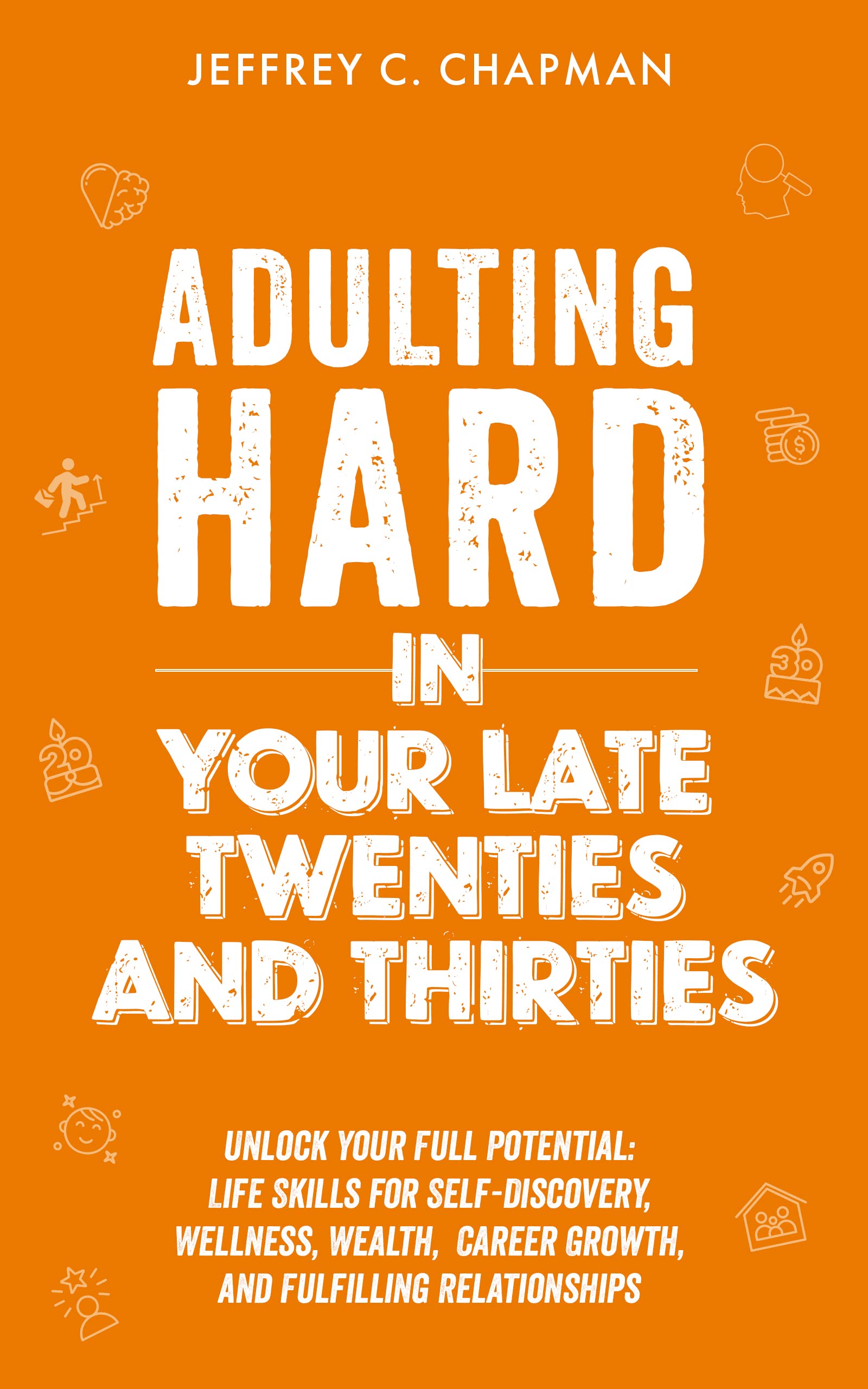 Adulting Hard in Your Late Twenties and Thirties: Unlock Your Full Potential: Life Skills for Self-Discovery, Wellness, Wealth, Career Growth, and Fulfilling Relationships (Adulting Hard Books)