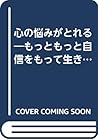 心の悩みがとれる―もっともっと自信をもって生きられる 心の悩みがとれる―もっともっと自信をもって生きられる