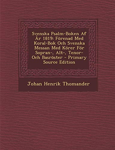 Svenska Psalm-Boken Af År 1819: Förenad Med Koral-Bok Och Svenska Messan Med Körer För Sopran-, Alt-, Tenor- Och Basröster (Swedish Edition)