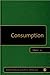Consumption (Sage Benchmarks in Culture and Society)