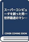 スーパーコンピュータを創った男―世界最速のマシンに賭けたシーモア・クレイの生涯