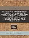 The saints daily exercise A treatise, vnfolding the whole duty of prayer. Delivered in five sermons by the late faithfull and worthy minister of Iesus ... chaplaine in ordinary to his Majesty. (1635)