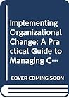 Implementing Organizational Change: A Practical Guide to Managing Change Efforts (Jossey-Bass Management Series/Jossey-Bass Social and Behavioral Science Series) Implementing Organizational Change: A Practical Guide to Managing Change Efforts (Jossey-Bass Management Series/Jossey-Bass Social and Behavioral Science Series)