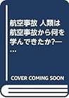 航空事故 人類は航空事故から何を学んできたか?―1950年から現在までの世界エアラインの重大事故を検証