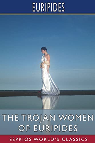 The Trojan Women of Euripides (Esprios Classics): Translated by Gilbert Murray